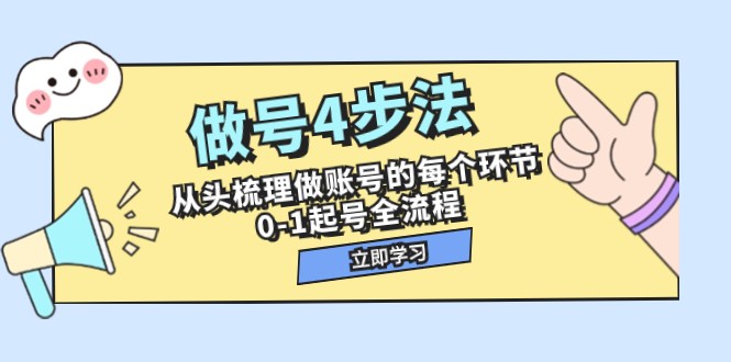 做号4步法,从头梳理做账号的每个环节,0-1起号全流程(44节课)-恒创联盟资源网