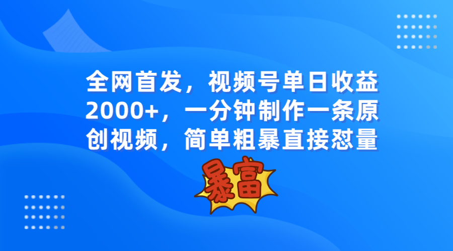 全网首发,视频号单日收益2000+,一分钟制作一条原创视频,简单粗暴-恒创联盟资源网