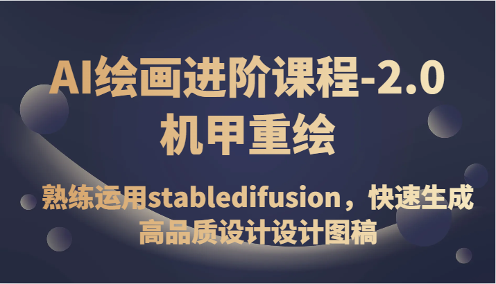 AI绘画进阶课程-2.0机甲重绘，熟练运用stabledifusion，快速生成高品质设计设计图稿-恒创联盟资源网