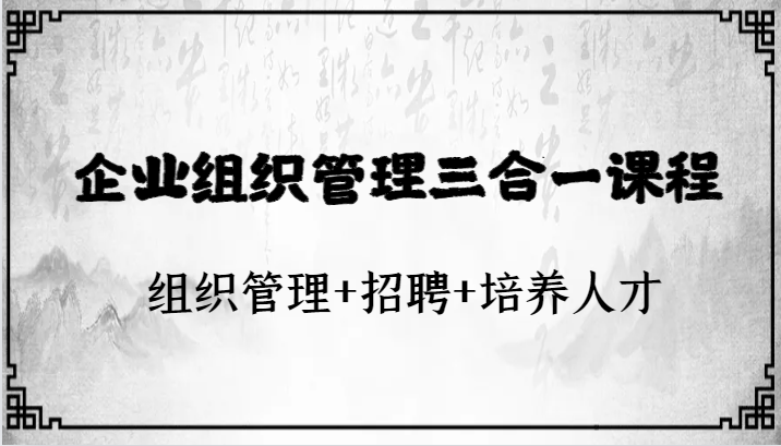 企业组织管理三合一课程:组织管理+招聘+培养人才-恒创联盟资源网