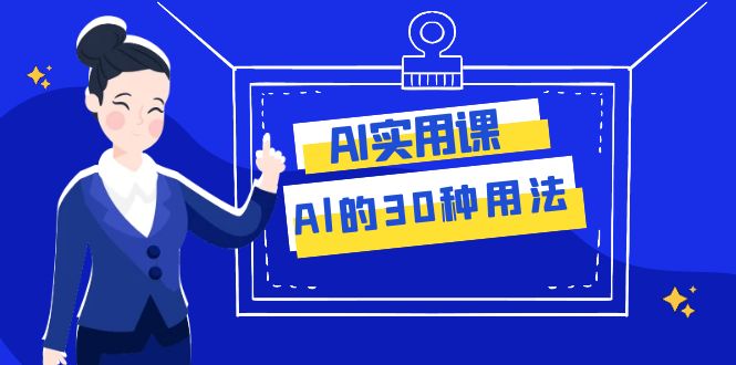 AI·实用课:Al的·30种用法,工作效率提升数倍(31节课)-恒创联盟资源网