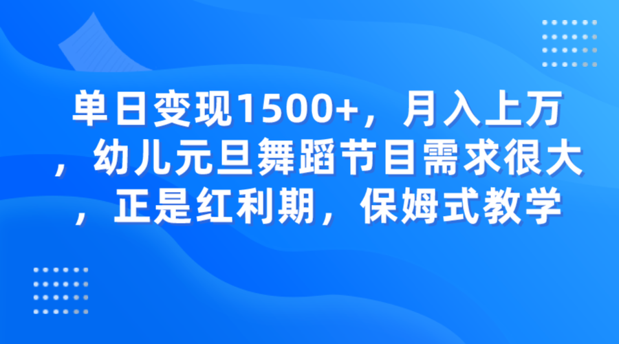 单日变现1500+,月入上万,幼儿元旦舞蹈节目需求很大,正是红利期,保姆式教学-恒创联盟资源网