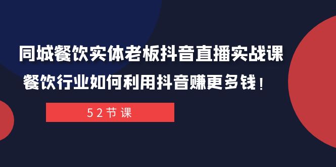 同城餐饮实体老板抖音直播实战课：餐饮行业如何利用抖音赚更多钱！-恒创联盟资源网