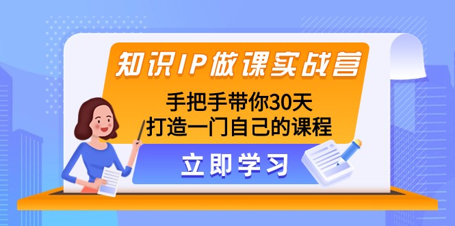 知识IP做课实战营，手把手带你30天打造一门自己的课程-恒创联盟资源网