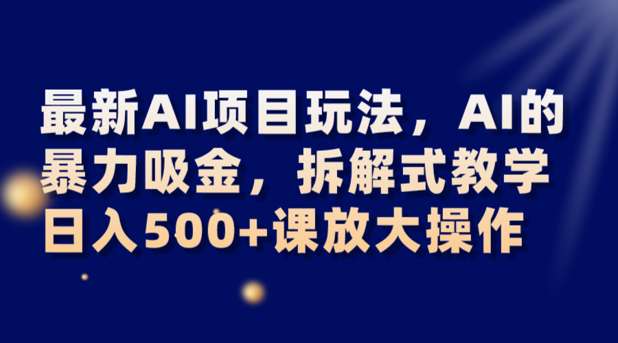 最新AI项目玩法，AI的暴力吸金，拆解式教学，日入500+课放大操作-恒创联盟资源网
