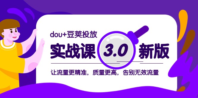 dou+豆荚投放实战课3.0新版，让流量更精准，质量更高，告别无效流量-恒创联盟资源网