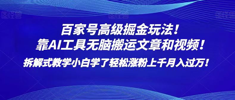 百家号高级掘金玩法！靠AI无脑搬运文章和视频！小白学了轻松涨粉上千月入过万！-恒创联盟资源网