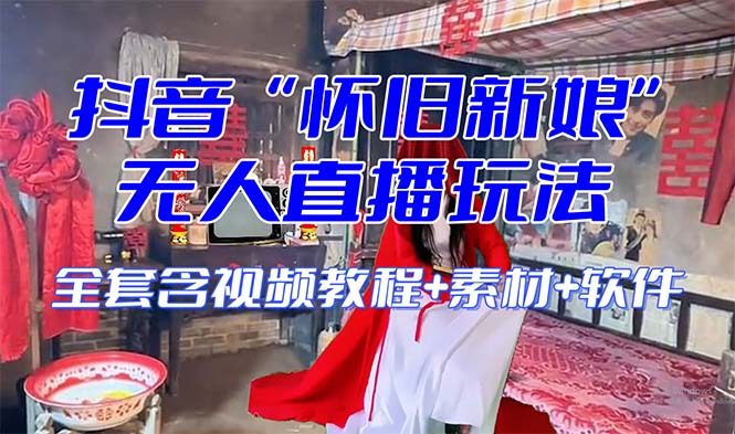 【怀旧新娘】无人直播整蛊互动玩法（含全套开播教程+软件+视频素材+音效）-恒创联盟资源网