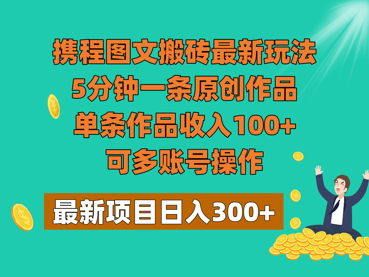 携程图文搬砖最新玩法，5分钟一条原创作品，单条作品收入100+，可多账号操作-恒创联盟资源网