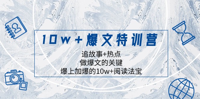 10w+爆文特训营，追故事+热点，做爆文的关键 爆上加爆的10w+阅读法宝-恒创联盟资源网