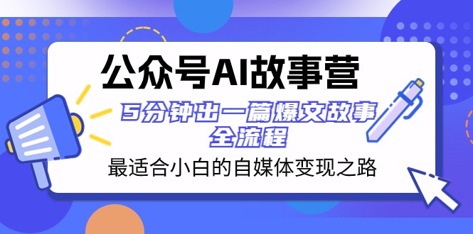 公众号AI故事营 最适合小白的自媒体变现之路 5分钟出一篇爆文故事全流程-恒创联盟资源网
