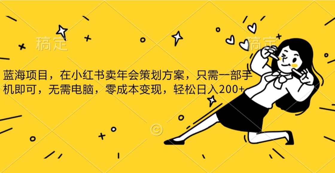蓝海项目，在小红书发布公司年底策划方案，一部手机即可操作，零成本变现，轻松日….-恒创联盟资源网