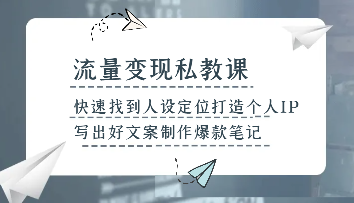 流量变现私教课，快速找到人设定位打造个人IP，写出好文案制作爆款笔记-恒创联盟资源网