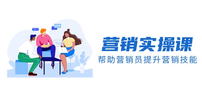 营销实操课，帮助营销员提升营销技能【完结】【音频+文档】-恒创联盟资源网