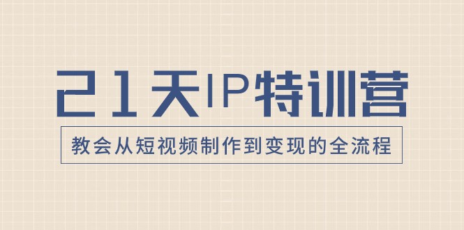 21天IP特训营，教会从短视频制作到变现的全流程-恒创联盟资源网