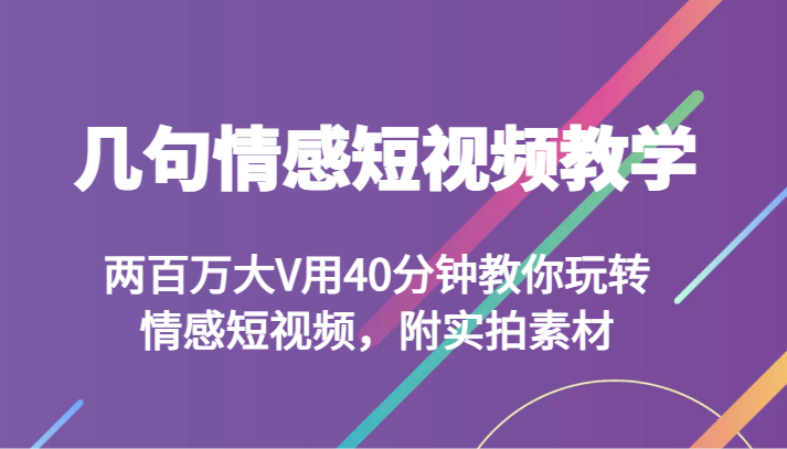 几句情感短视频教学 两百万大V用40分钟教你玩转情感短视频,附实拍素材-恒创联盟资源网
