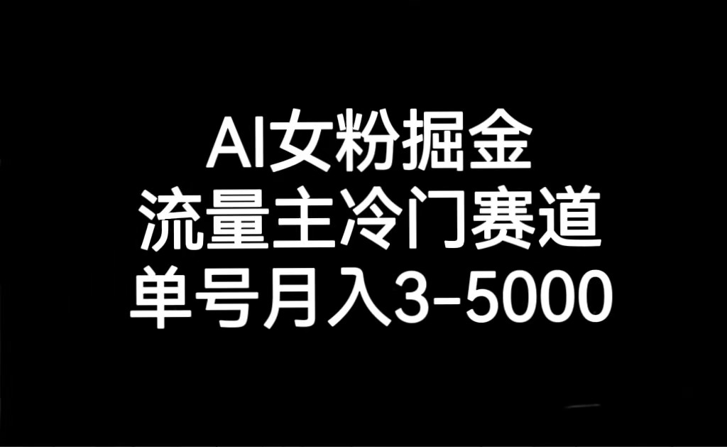 AI女粉掘金,流量主冷门赛道,单号月入3000-5000-恒创联盟资源网