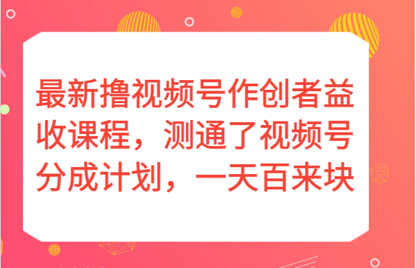 最新撸视频号作创者益收课程，测通了视频号分成计划，一天百来块！-恒创联盟资源网