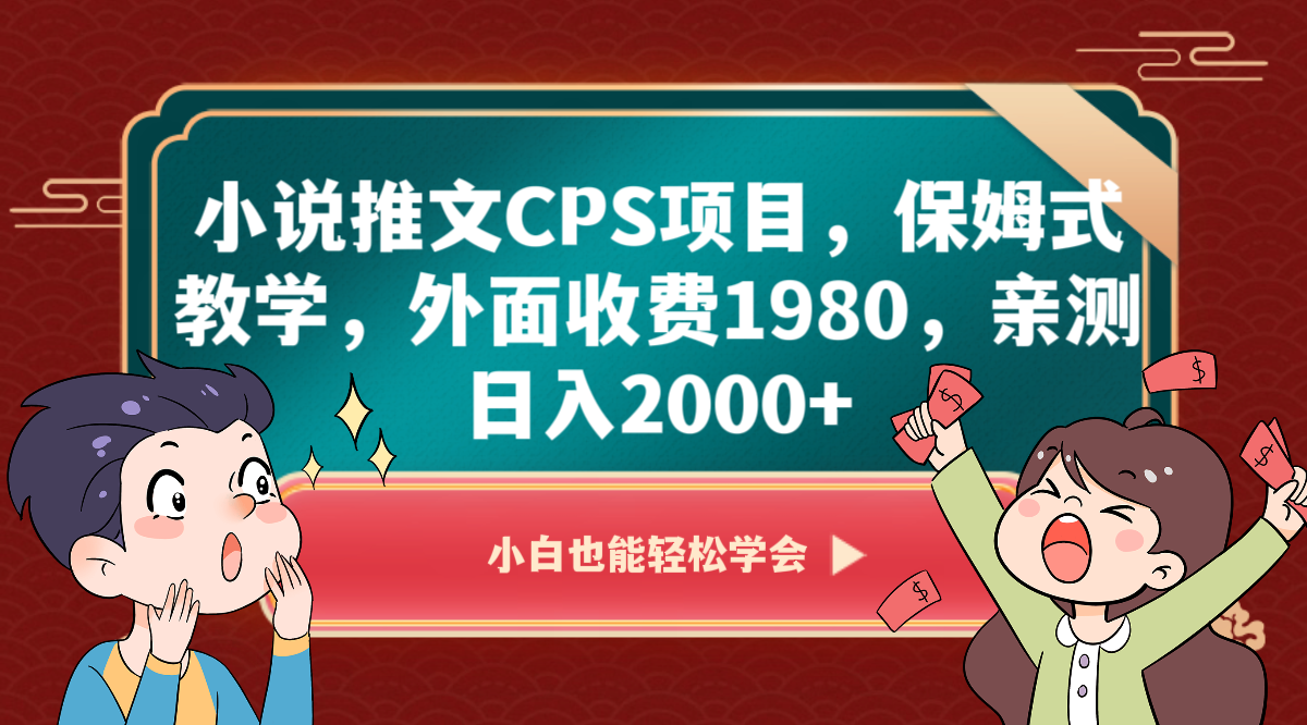 小说推文CPS项目，保姆式教学，外面收费1980，亲测日入2000+-恒创联盟资源网