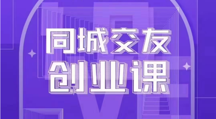 同城交友创业课：系统化的教你如何在你的城市进行一场同城交友创业-恒创联盟资源网