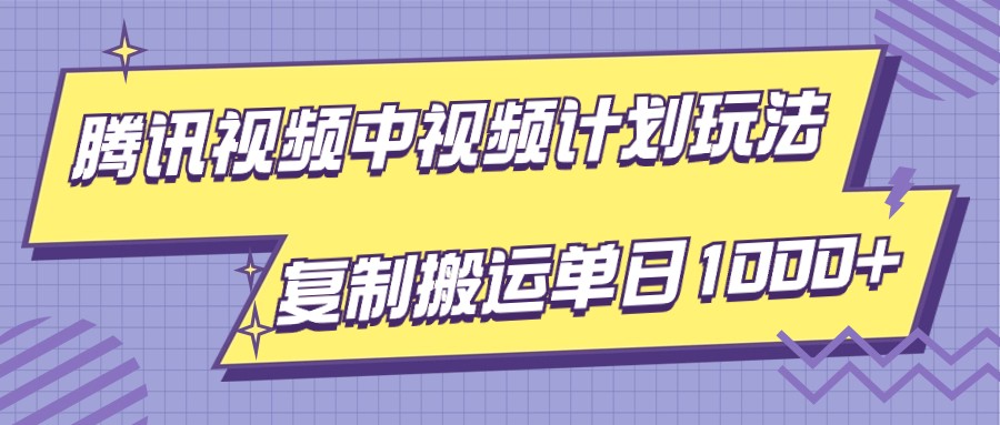 腾讯视频中视频计划项目玩法，简单搬运复制可刷爆流量，轻松单日收益1000+-恒创联盟资源网