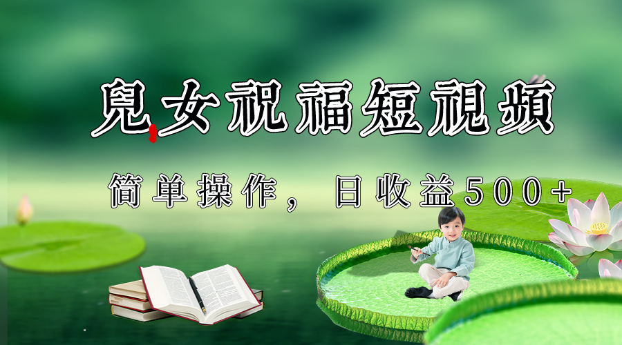 制作儿女祝福原创短视频,视频号分成计划日收益500+-恒创联盟资源网