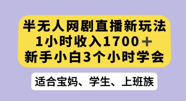 半无人网剧直播新玩法,1小时收入1700+,新手小白3小时学会【揭秘】-恒创联盟资源网