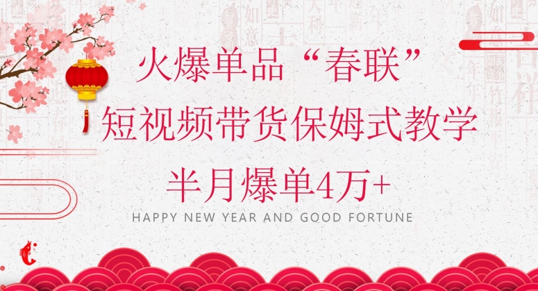 蓝海风口项目，火爆单品“春联”短视频带货保姆式教学，半月爆单4万+【揭秘】-恒创联盟资源网