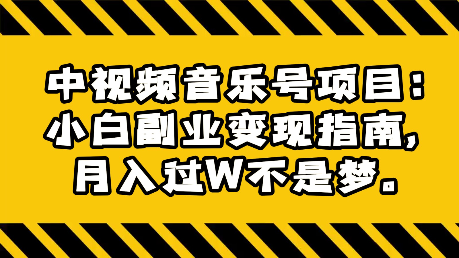 中视频音乐号项目：小白副业变现指南，月入过W不是梦。-恒创联盟资源网