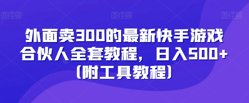 外面卖300的最新快手游戏合伙人全套教程，日入500+（附工具教程）-恒创联盟资源网