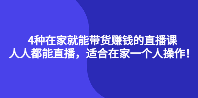 （4023期）4种在家就能带货赚钱的直播课，人人都能直播，适合在家一个人操作！-恒创联盟资源网