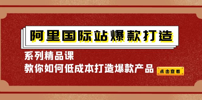 （4054期）阿里国际站爆款打造系列精品课，教你如何低成本打造爆款产品-恒创联盟资源网