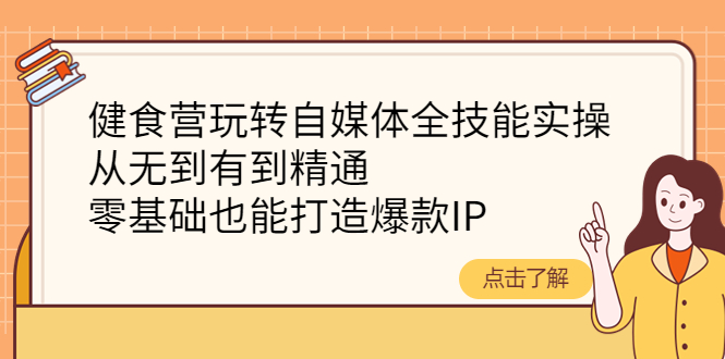 （4076期）健食营玩转自媒体全技能实操，从无到有到精通，零基础也能打造爆款IP-恒创联盟资源网
