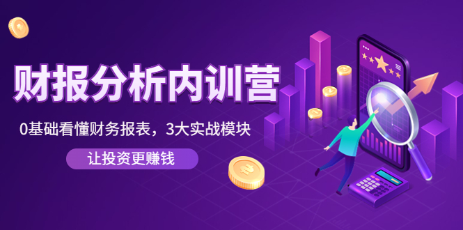 （4097期）《财报分析内训营》0基础看懂财务报表，3大应用实战模块，让投资更赚钱-恒创联盟资源网