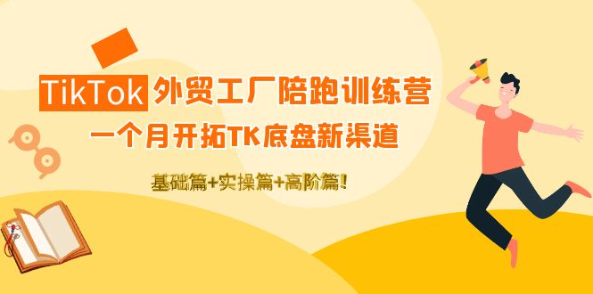 （4102期）TikTok外贸工厂陪跑训练营：一个月开拓TK底盘新渠道 基础+实操+高阶篇！-恒创联盟资源网