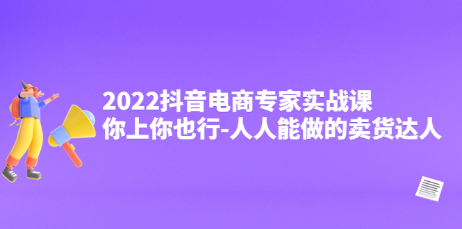（4106期）2022抖音电商专家实战课，你上你也行-人人能做的卖货达人-恒创联盟资源网