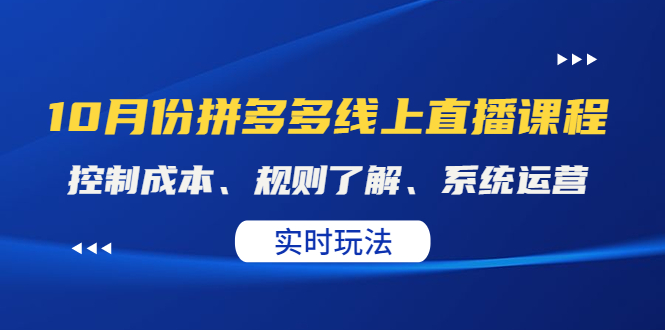 （4140期）某收费10月份拼多多线上直播课： 控制成本、规则了解、系统运营。实时玩法-恒创联盟资源网