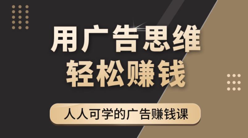 （4151期）广告思维36计：人人可学习的广告赚钱课，全民皆商时代（36节课）-恒创联盟资源网