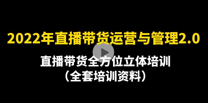 （4158期）2022年10月最新-直播带货运营与管理2.0，直播带货全方位立体培训（全资料）-恒创联盟资源网