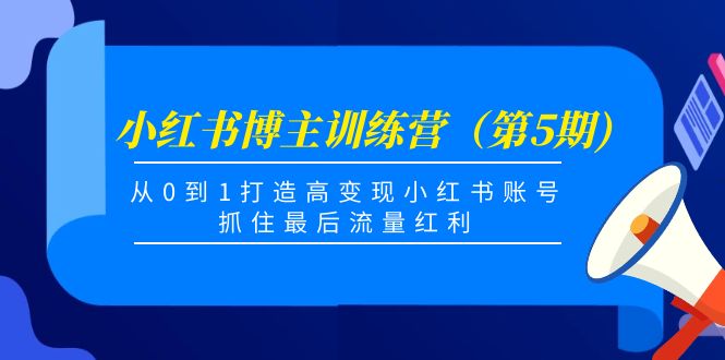 （4174期）小红书博主训练营（第5期)，从0到1打造高变现小红书账号，抓住最后流量红利-恒创联盟资源网