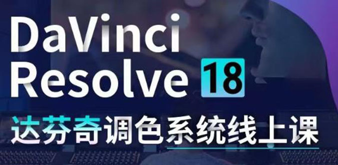 （4175期）DaVinci Resolve 18达芬奇调色系统课：从软件操作 一直讲到完整案例实操-恒创联盟资源网