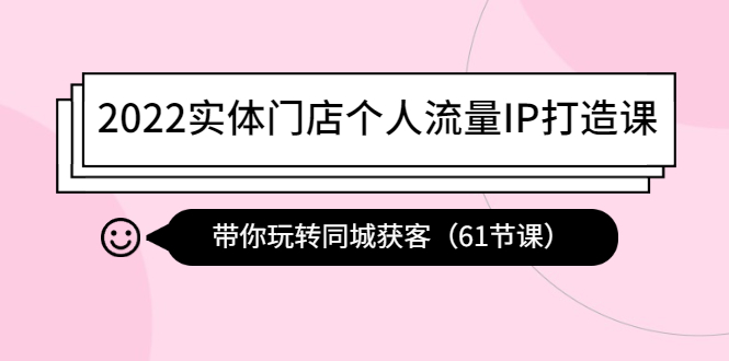 （4177期）2022实体门店个人流量IP打造课：带你玩转同城获客（61节课）-恒创联盟资源网