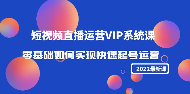 （4194期）2022短视频直播运营VIP系统课：零基础如何实现快速起号运营（价值2999）-恒创联盟资源网