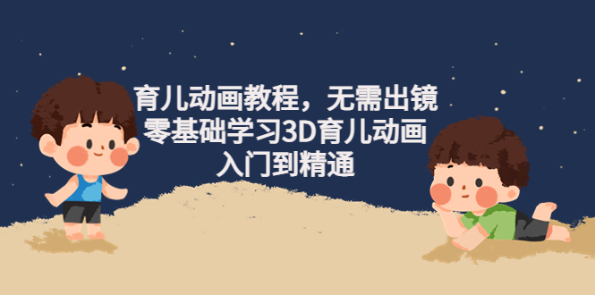（4197期）阿姐育儿动画教程，无需出镜，零基础学习3D育儿动画，入门到精通-恒创联盟资源网