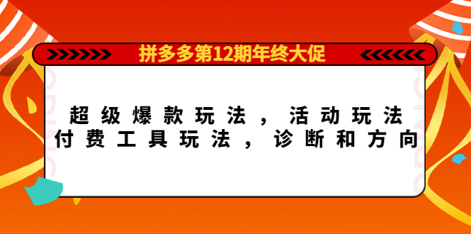 （4224期）拼多多第12期年终大促：超级爆款玩法，活动玩法，付费工具玩法，诊断和方向-恒创联盟资源网