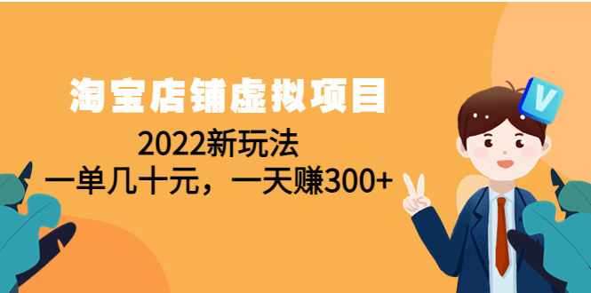 (4400期)淘宝店铺虚拟项目:2022新玩法,一单几十元,一天赚300+(59节课)-恒创联盟资源网