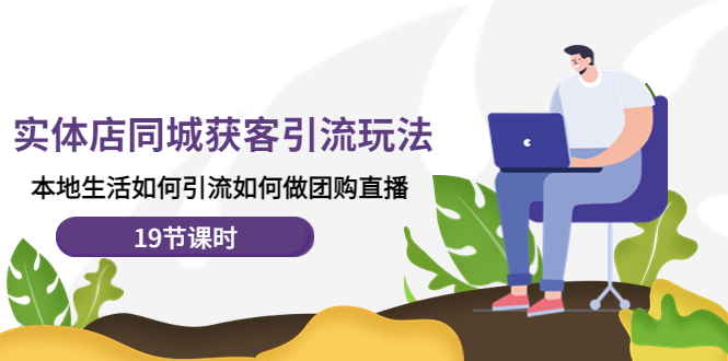 （4407期）实体店同城获客引流玩法，本地生活如何引流如何做团购直播（19节课时）-恒创联盟资源网