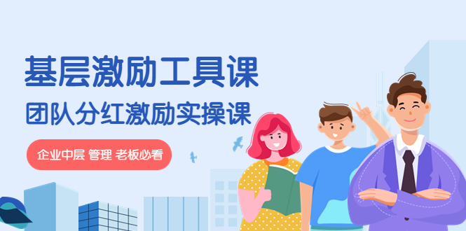 (4252期)《基层激励工具课》+《团队分红激励实操课》企业中层 管理 老板必看-恒创联盟资源网