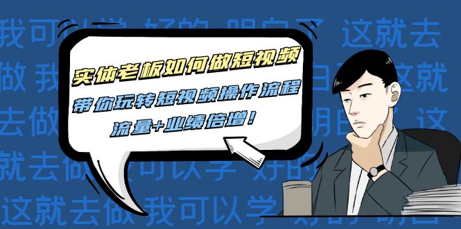 (4420期)实体老板如何做短视频:带你玩转短视频全套操作流程,流量+业绩倍增!-恒创联盟资源网
