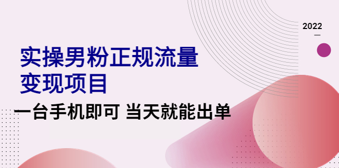 （4265期）2022实操男粉正规流量变现项目，一台手机即可 当天就能出单【视频课程】-恒创联盟资源网